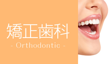 矯正歯科　- Orthodontic -